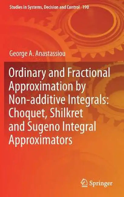 Ordinary and Fractional Approximation by Non-Additive Integrals: Choquet, Shilkret and Sugeno Integral Approximators by George A. Anastassiou