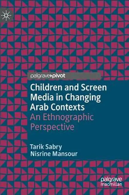 Children and Screen Media in Changing Arab Contexts: An Ethnographic Perspective by Tarik Sabry