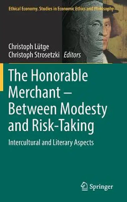 The Honorable Merchant - Between Modesty and Risk-Taking: Intercultural and Literary Aspects by Christoph Lütge