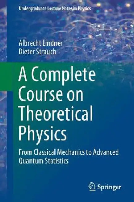 A Complete Course on Theoretical Physics: From Classical Mechanics to Advanced Quantum Statistics by Albrecht Lindner