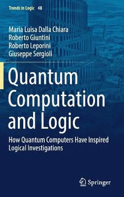 Quantum Computation and Logic: How Quantum Computers Have Inspired Logical Investigations by Maria Luisa Dalla Chiara
