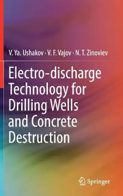 Electro-Discharge Technology for Drilling Wells and Concrete Destruction by V. Ya Ushakov