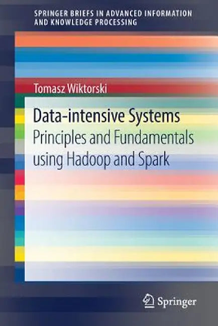 Data-Intensive Systems: Principles and Fundamentals Using Hadoop and Spark by Tomasz Wiktorski