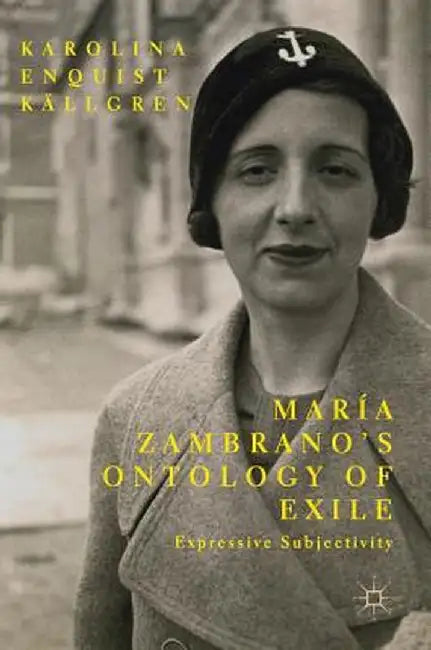 María Zambrano's Ontology of Exile: Expressive Subjectivity by Karolina Enquist Källgren