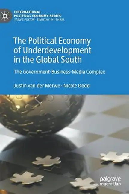 The Political Economy of Underdevelopment in the Global South: The Government-Business-Media Complex by Justin Van Der Merwe