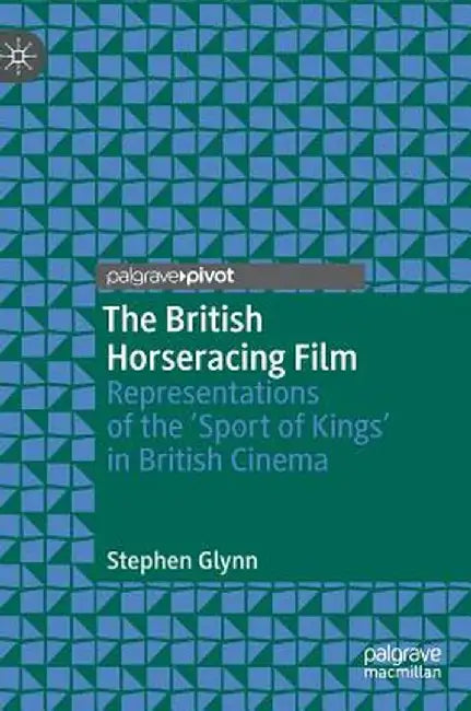 The British Horseracing Film: Representations of the 'Sport of Kings' in British Cinema by Stephen Glynn