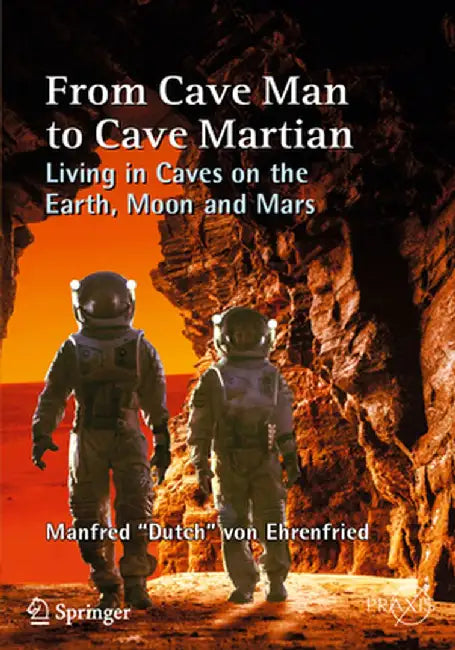From Cave Man to Cave Martian: Living in Caves on the Earth, Moon and Mars by Manfred Dutch Von Ehrenfried