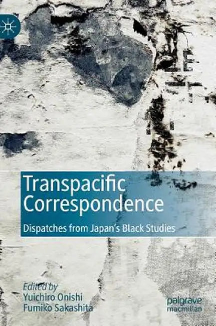 Transpacific Correspondence: Dispatches from Japan's Black Studies by Yuichiro Onishi