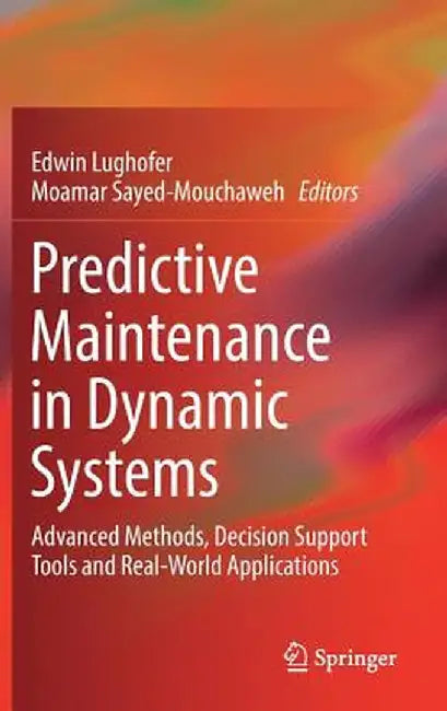 Predictive Maintenance in Dynamic Systems: Advanced Methods, Decision Support Tools and Real-World Applications by Edwin Lughofer