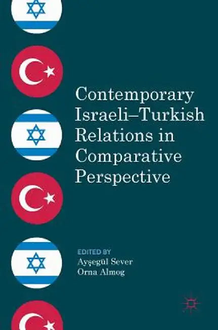 Contemporary Israeli-Turkish Relations in Comparative Perspective by Ayşegül Sever