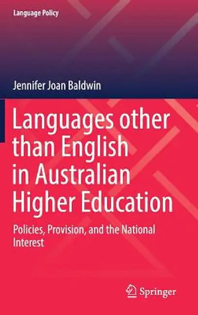 Languages Other Than English in Australian Higher Education: Policies, Provision, and the National Interest by Jennifer Joan Baldwin