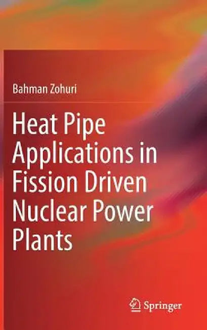 Heat Pipe Applications in Fission Driven Nuclear Power Plants by Bahman Zohuri