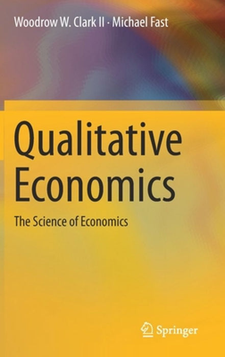 Qualitative Economics: The Science of Economics by Woodrow W. Clark II