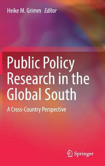 Public Policy Research in the Global South: A Cross-Country Perspective by Heike M. Grimm