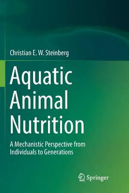 Aquatic Animal Nutrition: A Mechanistic Perspective from Individuals to Generations by Christian E. W. Steinberg