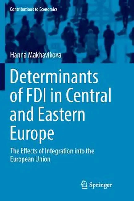 Determinants of FDI in Central and Eastern Europe: The Effects of Integration Into the European Union by Hanna Makhavikova