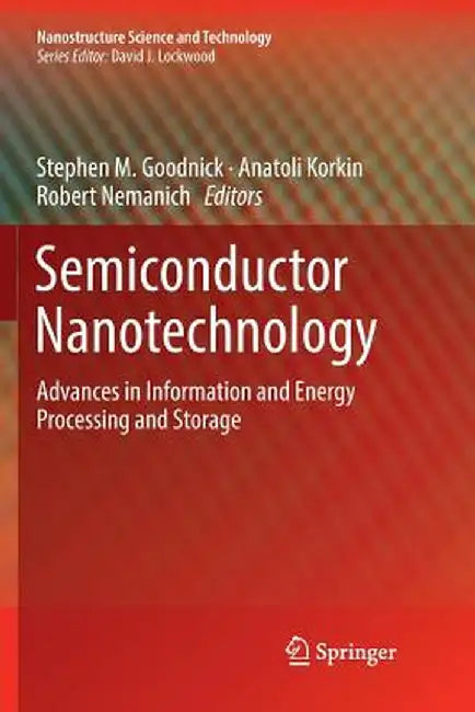 Semiconductor Nanotechnology: Advances in Information and Energy Processing and Storage by Stephen M. Goodnick