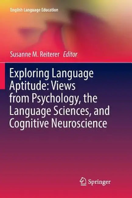Exploring Language Aptitude: Views from Psychology, the Language Sciences, and Cognitive Neuroscience by Susanne M. Reiterer