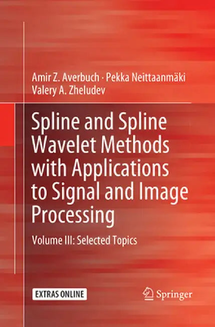 Spline and Spline Wavelet Methods with Applications to Signal and Image Processing: Volume III: Selected Topics by Amir Z. Averbuch