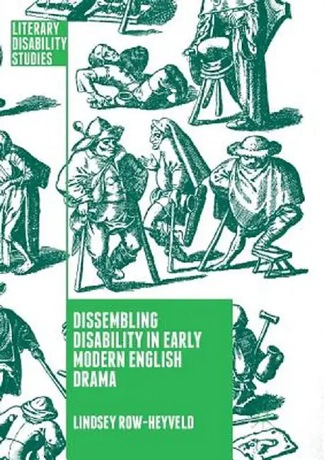 Dissembling Disability in Early Modern English Drama by Lindsey Row-Heyveld