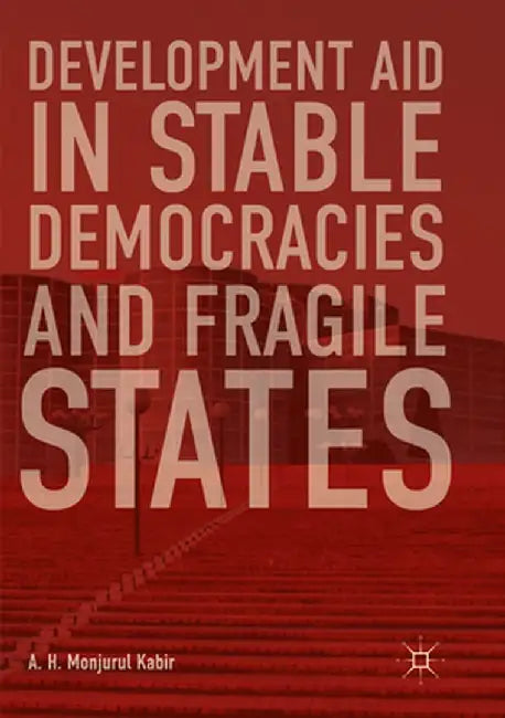 Development Aid in Stable Democracies and Fragile States by A. H. Monjurul Kabir