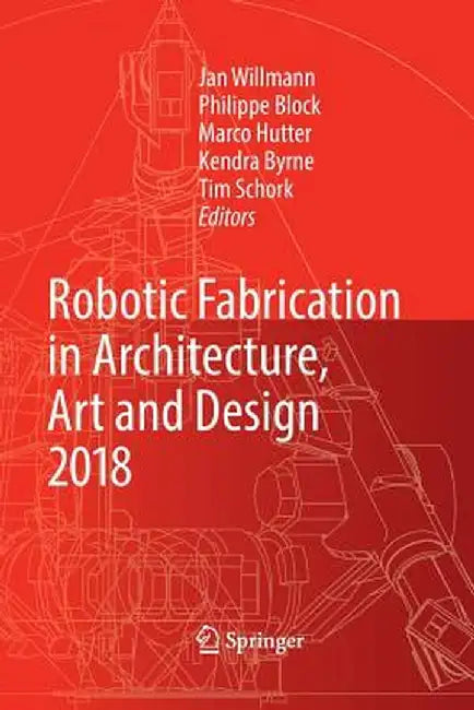 Robotic Fabrication in Architecture, Art and Design 2018: Foreword by Sigrid Brell-Çokcan and Johannes Braumann, Association for Robots in Architectur by Jan Willmann