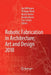 Robotic Fabrication in Architecture, Art and Design 2018: Foreword by Sigrid Brell-Çokcan and Johannes Braumann, Association for Robots in Architectur by Jan Willmann