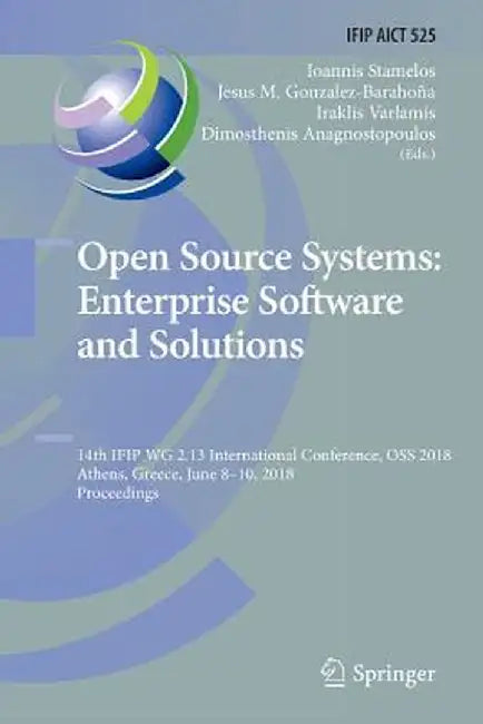 Open Source Systems: Enterprise Software and Solutions: 14th Ifip Wg 2.13 International Conference, OSS 2018, Athens, Greece, June 8-10, 2018, Proceed by Ioannis Stamelos