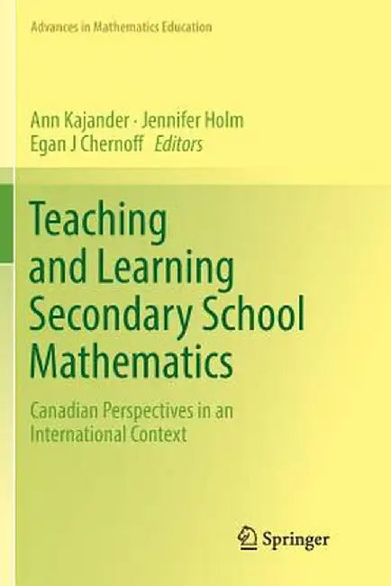 Teaching and Learning Secondary School Mathematics: Canadian Perspectives in an International Context by Ann Kajander