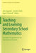 Teaching and Learning Secondary School Mathematics: Canadian Perspectives in an International Context by Ann Kajander