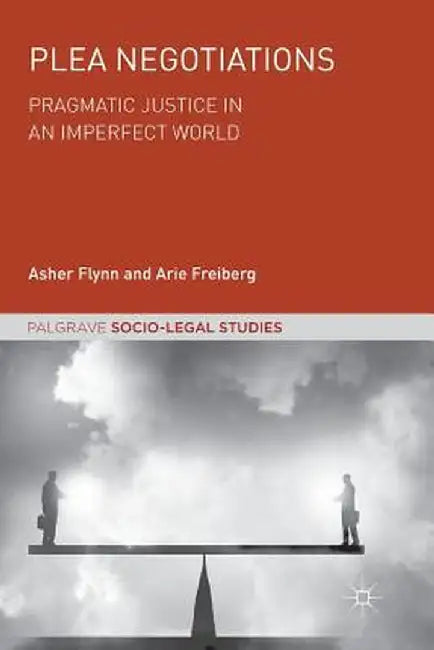Plea Negotiations: Pragmatic Justice in an Imperfect World by Asher Flynn