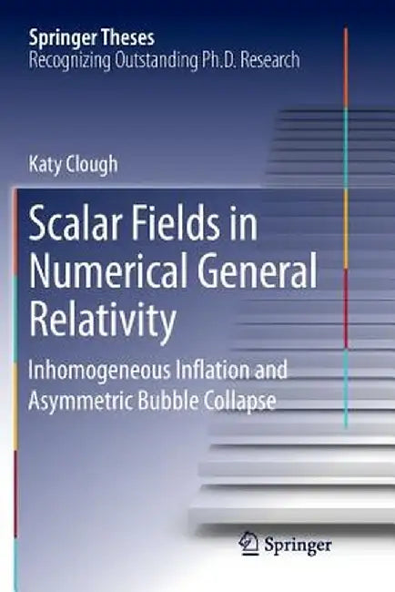 Scalar Fields in Numerical General Relativity: Inhomogeneous Inflation and Asymmetric Bubble Collapse by Katy Clough