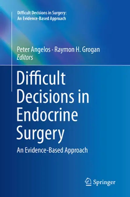 Difficult Decisions in Endocrine Surgery: An Evidence-Based Approach by Peter Angelos