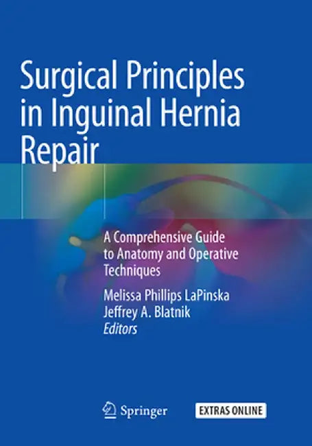 Surgical Principles in Inguinal Hernia Repair: A Comprehensive Guide to Anatomy and Operative Techniques by Melissa Phillips Lapinska
