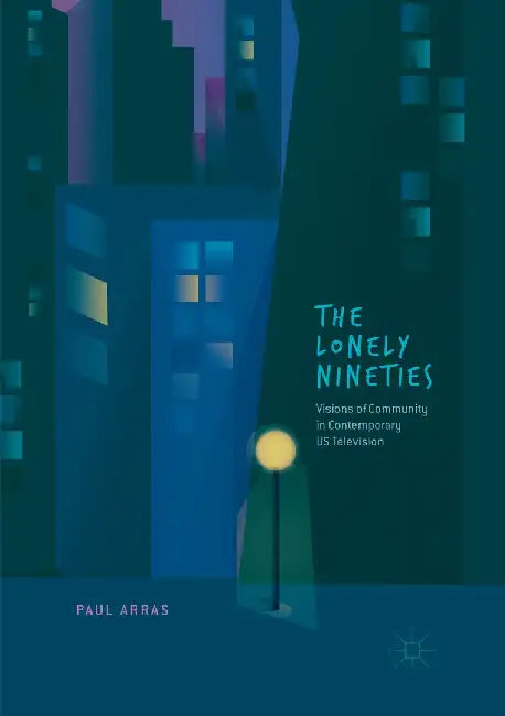 The Lonely Nineties: Visions of Community in Contemporary Us Television by Paul Arras