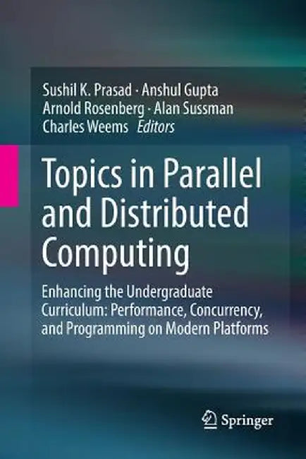Topics in Parallel and Distributed Computing: Enhancing the Undergraduate Curriculum: Performance, Concurrency, and Programming on Modern Platforms by Sushil K. Prasad