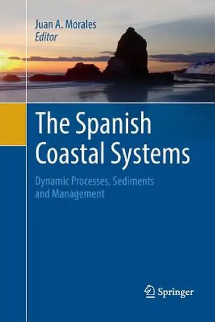 The Spanish Coastal Systems: Dynamic Processes, Sediments and Management by Juan A. Morales
