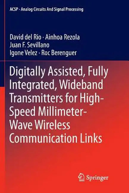 Digitally Assisted, Fully Integrated, Wideband Transmitters for High-Speed Millimeter-Wave Wireless Communication Links by David del Rio