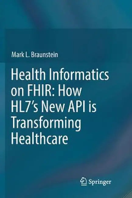 Health Informatics on Fhir: How Hl7's New API Is Transforming Healthcare by Mark L. Braunstein
