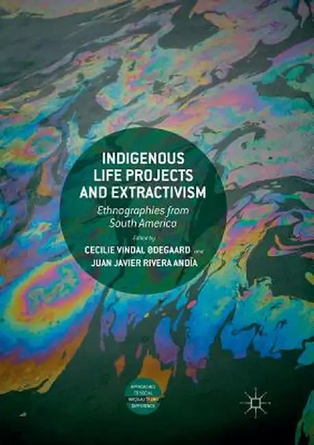 Indigenous Life Projects and Extractivism: Ethnographies from South America by Cecilie Vindal Ødegaard