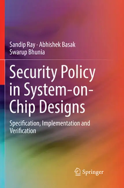 Security Policy in System-On-Chip Designs: Specification, Implementation and Verification by Sandip Ray