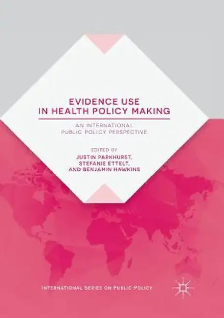 Evidence Use in Health Policy Making: An International Public Policy Perspective by Justin Parkhurst