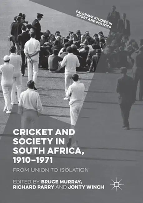 Cricket and Society in South Africa, 1910-1971: From Union to Isolation by Bruce Murray
