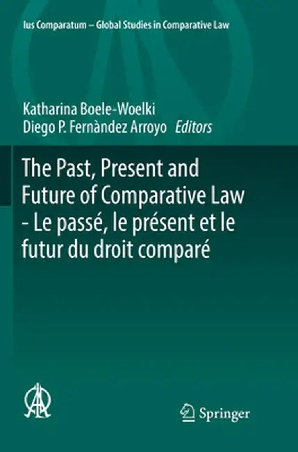 The Past, Present and Future of Comparative Law - Le Passé, Le Présent Et Le Futur Du Droit Comparé: Ceremony of 15 May 2017 in Honour of 5 Great Comp by Katharina Boele-Woelki