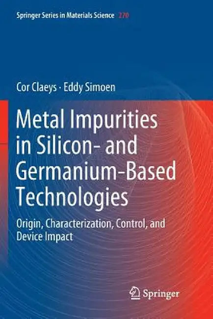Metal Impurities in Silicon- And Germanium-Based Technologies: Origin, Characterization, Control, and Device Impact by Cor Claeys
