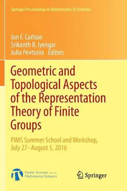 Geometric and Topological Aspects of the Representation Theory of Finite Groups: PIMS Summer School and Workshop, July 27-August 5, 2016 by Jon F. Carlson