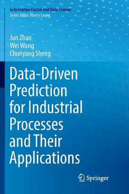 Data-Driven Prediction for Industrial Processes and Their Applications by Jun Zhao
