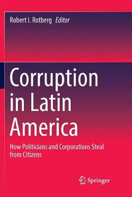 Corruption in Latin America: How Politicians and Corporations Steal from Citizens by Robert I. Rotberg