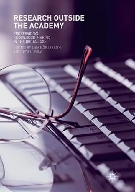 Research Outside the Academy: Professional Knowledge-Making in the Digital Age by Lisa Börjesson