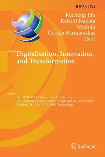 Digitalisation, Innovation, and Transformation: 18th Ifip Wg 8.1 International Conference on Informatics and Semiotics in Organisations, Iciso 2018, R by Kecheng Liu